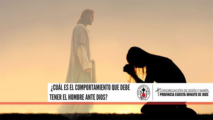 ¿Cuál es el comportamiento que debe tener el hombre ante Dios?